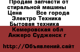 Продам запчасти от стиральной машины › Цена ­ 1 - Все города Электро-Техника » Бытовая техника   . Кемеровская обл.,Анжеро-Судженск г.